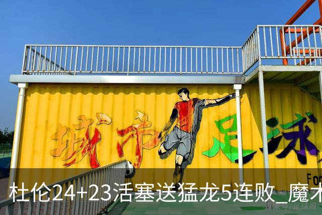 杜伦24+23活塞送猛龙5连败 魔术力克活塞